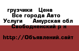 грузчики › Цена ­ 200 - Все города Авто » Услуги   . Амурская обл.,Свободненский р-н